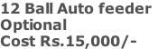 12 Ball Auto feeder Optional Cost Rs.15,000/-